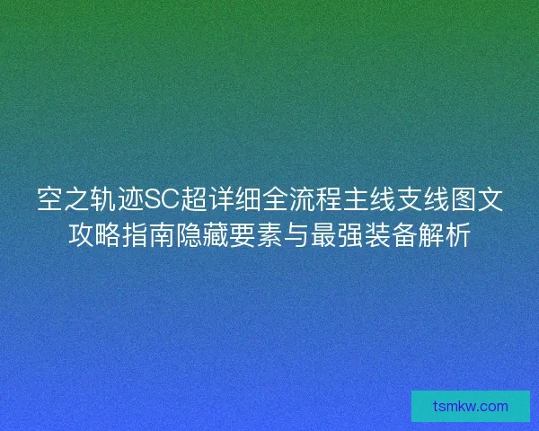 空之轨迹SC超详细全流程主线支线图文攻略指南隐藏要素与最强装备解析