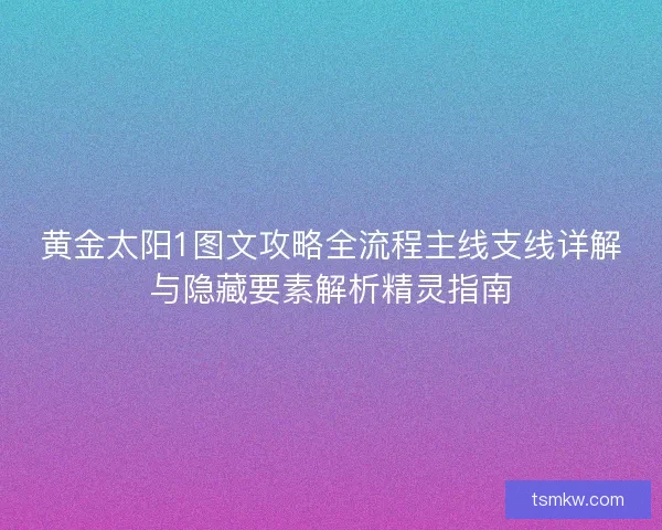 黄金太阳1图文攻略全流程主线支线详解与隐藏要素解析精灵指南